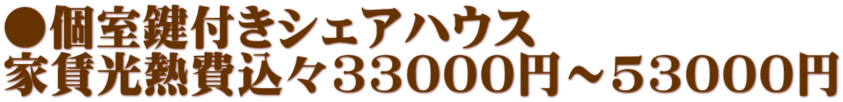 ●個室鍵付きシェアハウス 家賃光熱費込々33000円～53000円